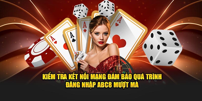 Kiểm tra kết nối mạng đảm bảo quá trình đăng nhập ABC8 mượt mà