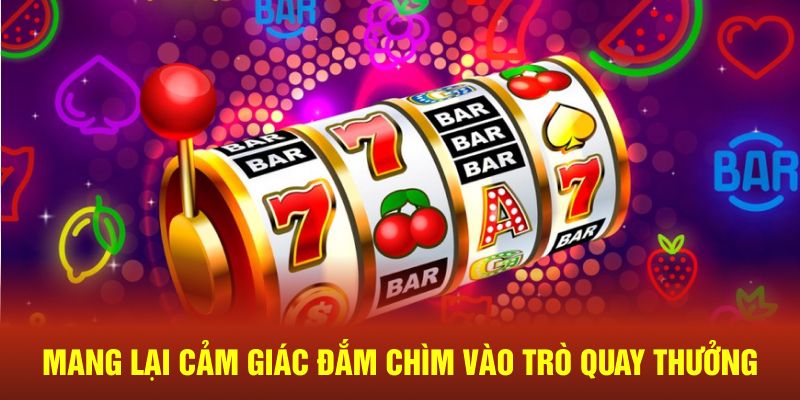 Tạo ra cảm giác đắm chìm vào trò quay thưởng